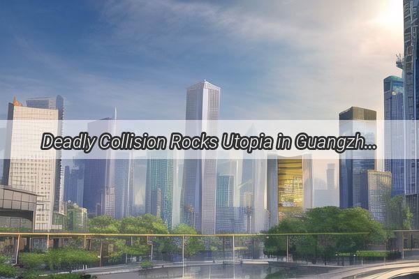 Deadly Collision Rocks Utopia in Guangzhou Tragedy Unfolds Near Optimal Community